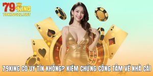 79king Có Uy Tín Không? Kiểm Chứng Công Tâm Về Nhà Cái