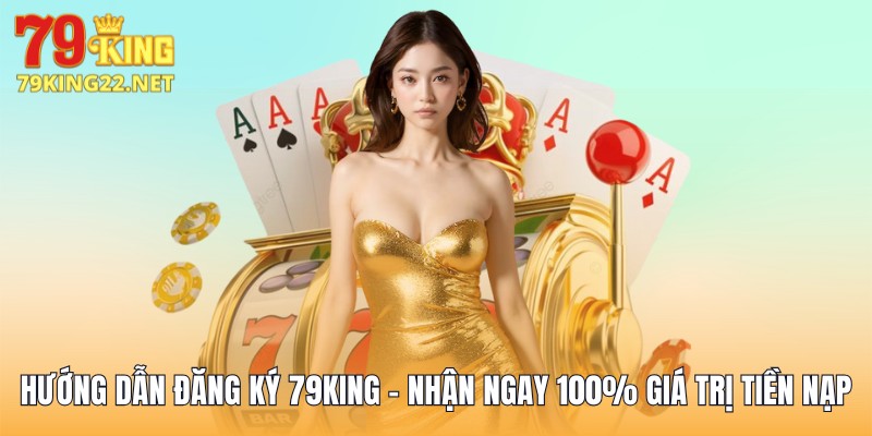 Hướng Dẫn Đăng Ký 79King - Nhận Ngay 100% Giá Trị Tiền Nạp