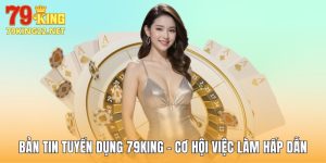 Bản Tin Tuyển Dụng 79King - Cơ Hội Việc Làm Hấp Dẫn